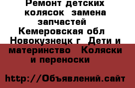 Ремонт детских колясок, замена запчастей - Кемеровская обл., Новокузнецк г. Дети и материнство » Коляски и переноски   